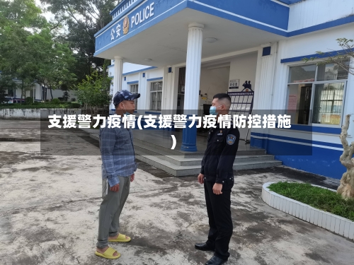 支援警力疫情(支援警力疫情防控措施)-第2张图片