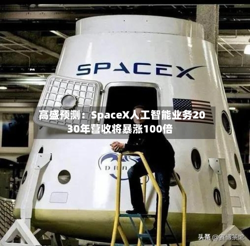 高盛预测：SpaceX人工智能业务2030年营收将暴涨100倍