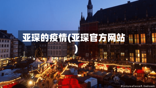 亚琛的疫情(亚琛官方网站)-第2张图片