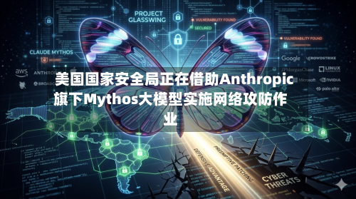 美国国家安全局正在借助Anthropic旗下Mythos大模型实施网络攻防作业