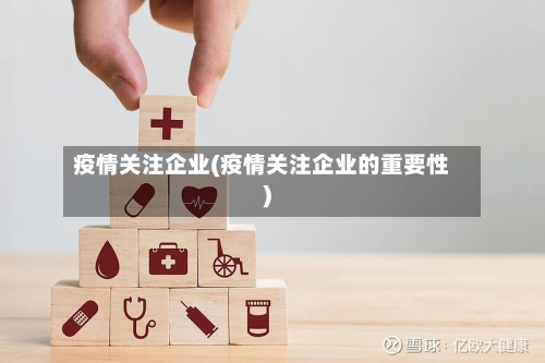 疫情关注企业(疫情关注企业的重要性)-第2张图片