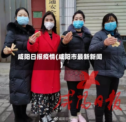 咸阳日报疫情(咸阳市最新新闻)-第2张图片