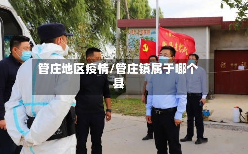 管庄地区疫情/管庄镇属于哪个县-第3张图片