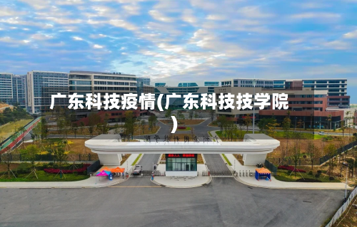 广东科技疫情(广东科技技学院)