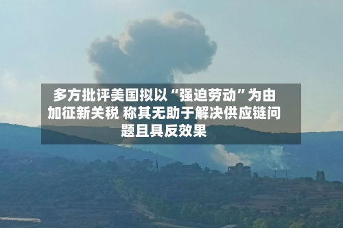 多方批评美国拟以“强迫劳动	”为由加征新关税 称其无助于解决供应链问题且具反效果-第3张图片