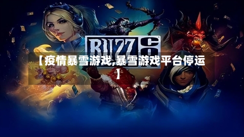 【疫情暴雪游戏,暴雪游戏平台停运】