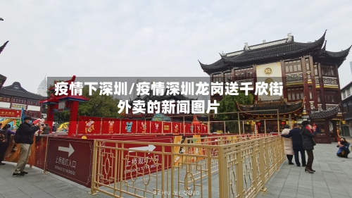 疫情下深圳/疫情深圳龙岗送千欣街外卖的新闻图片