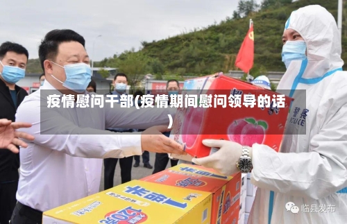 疫情慰问干部(疫情期间慰问领导的话)-第3张图片