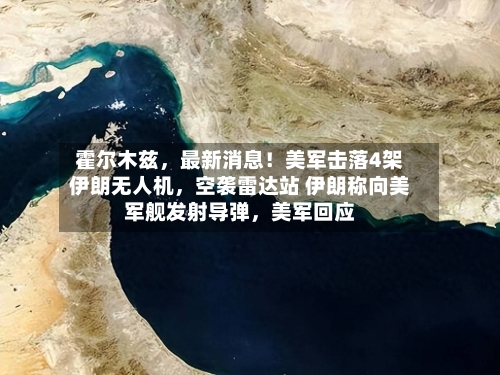 霍尔木兹，最新消息！美军击落4架伊朗无人机	，空袭雷达站 伊朗称向美军舰发射导弹，美军回应-第3张图片