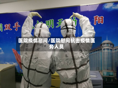 医院疫情慰问/医院慰问抗击疫情医务人员