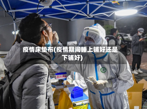 疫情床垫布(疫情期间睡上铺好还是下铺好)