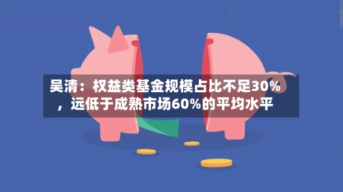 吴清：权益类基金规模占比不足30%，远低于成熟市场60%的平均水平-第2张图片