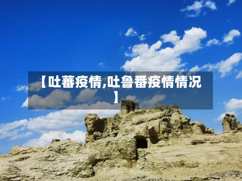 【吐蕃疫情,吐鲁番疫情情况】