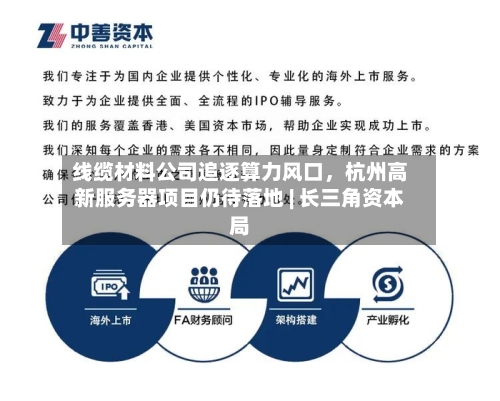 线缆材料公司追逐算力风口，杭州高新服务器项目仍待落地 | 长三角资本局-第2张图片