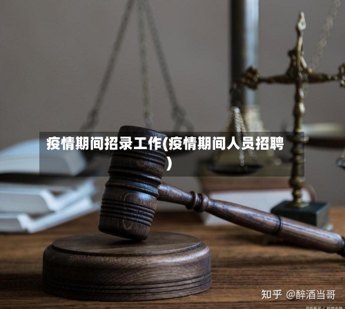 疫情期间招录工作(疫情期间人员招聘)