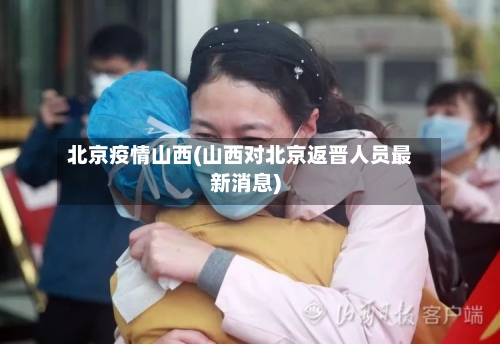 北京疫情山西(山西对北京返晋人员最新消息)