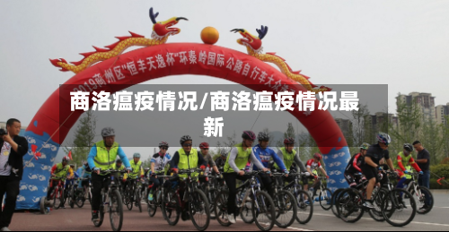 商洛瘟疫情况/商洛瘟疫情况最新-第2张图片