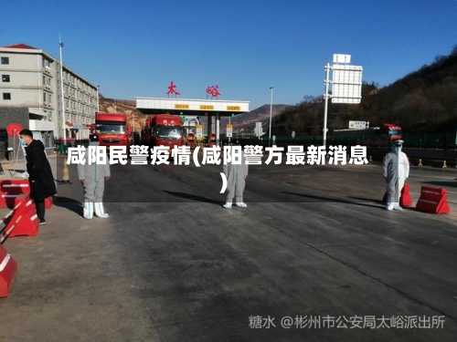 咸阳民警疫情(咸阳警方最新消息)-第2张图片
