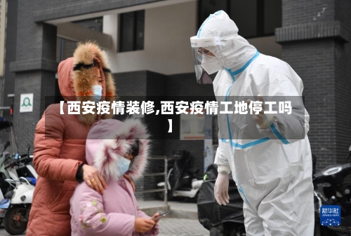 【西安疫情装修,西安疫情工地停工吗】