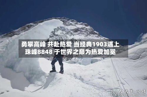勇攀高峰 共赴热爱 当经典1903遇上珠峰8848 于世界之巅为热爱加冕