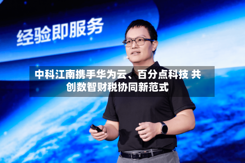 中科江南携手华为云、百分点科技 共创数智财税协同新范式-第3张图片