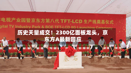 历史天量成交！2300亿面板龙头，京东方A最新回应