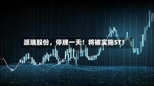 派瑞股份，停牌一天！将被实施ST！