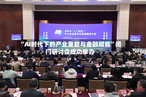 “AI时代下的产业重塑与金融赋能”闭门研讨会成功举办-第2张图片