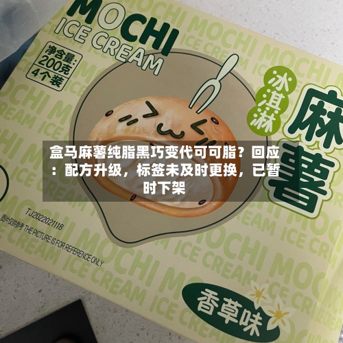 盒马麻薯纯脂黑巧变代可可脂？回应：配方升级	，标签未及时更换，已暂时下架-第3张图片