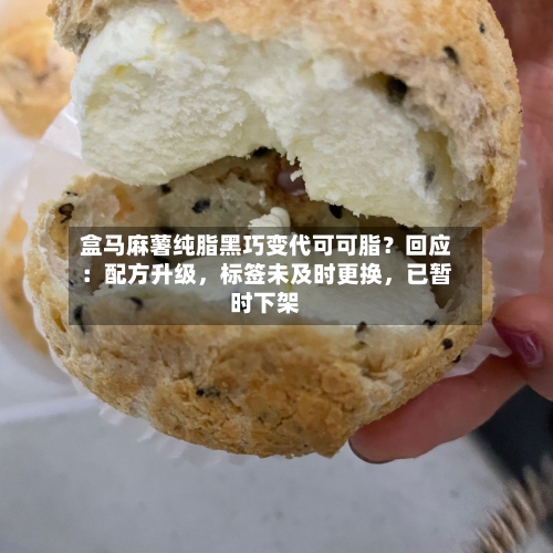 盒马麻薯纯脂黑巧变代可可脂？回应：配方升级，标签未及时更换	，已暂时下架-第2张图片