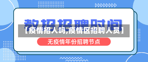 【疫情招人吗,疫情区招聘人员】