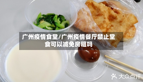 广州疫情食堂/广州疫情餐厅禁止堂食可以减免房租吗