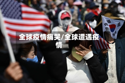 全球疫情痛哭/全球遭遇疫情-第3张图片