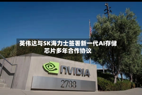 英伟达与SK海力士签署新一代AI存储芯片多年合作协议