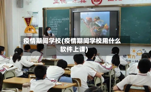疫情期间学校(疫情期间学校用什么软件上课)-第2张图片
