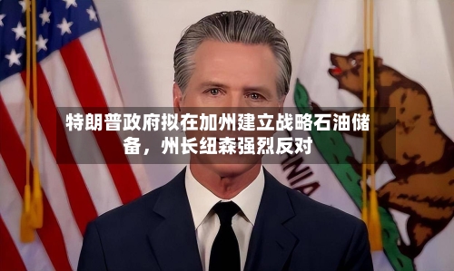 特朗普政府拟在加州建立战略石油储备，州长纽森强烈反对-第3张图片