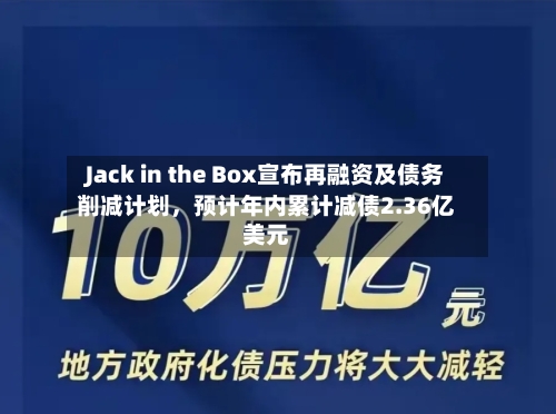Jack in the Box宣布再融资及债务削减计划	，预计年内累计减债2.36亿美元-第3张图片