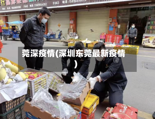 莞深疫情(深圳东莞最新疫情)
