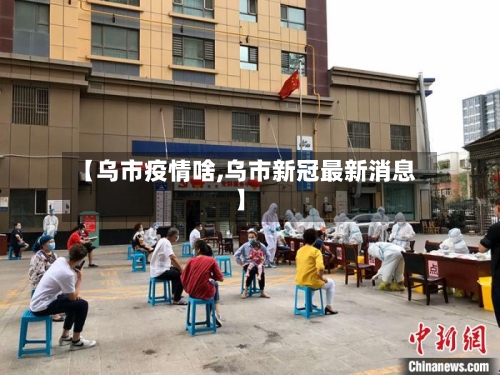 【乌市疫情啥,乌市新冠最新消息】-第2张图片
