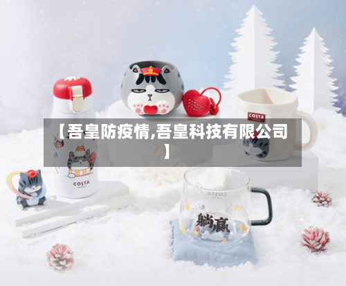【吾皇防疫情,吾皇科技有限公司】