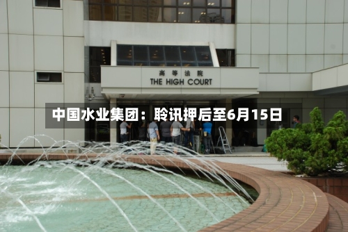 中国水业集团：聆讯押后至6月15日