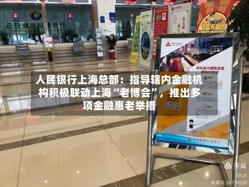 人民银行上海总部：指导辖内金融机构积极联动上海“老博会”，推出多项金融惠老举措