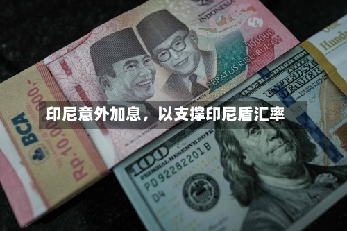 印尼意外加息，以支撑印尼盾汇率