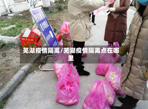 芜湖疫情隔离/芜湖疫情隔离点在哪里