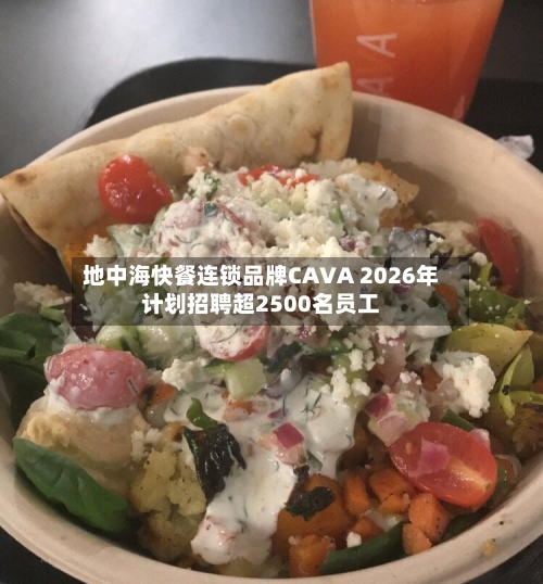 地中海快餐连锁品牌CAVA 2026年计划招聘超2500名员工-第3张图片