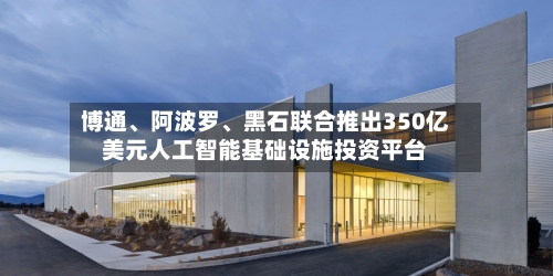 博通、阿波罗、黑石联合推出350亿美元人工智能基础设施投资平台