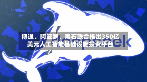 博通、阿波罗	、黑石联合推出350亿美元人工智能基础设施投资平台-第2张图片