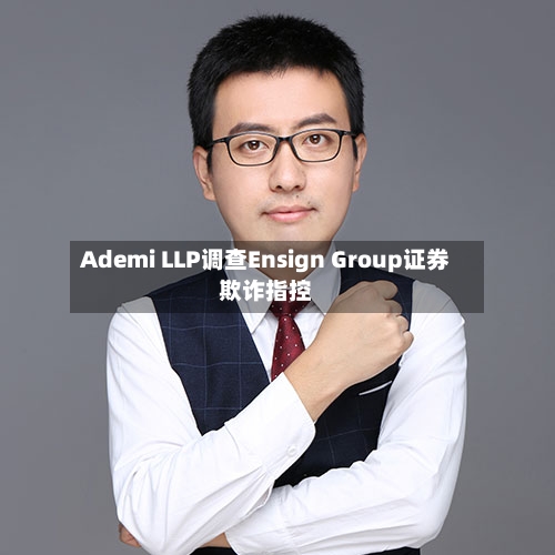 Ademi LLP调查Ensign Group证券欺诈指控