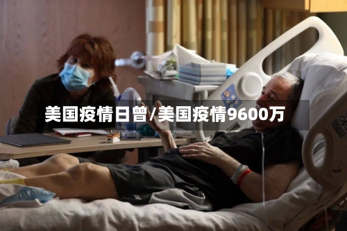 美国疫情日曾/美国疫情9600万