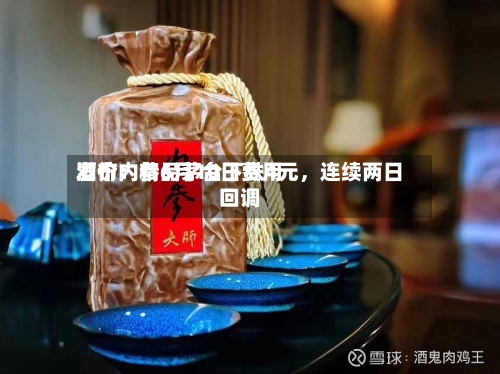 酒价内参6月10日费用发布：精品茅台下跌4元，连续两日回调-第2张图片